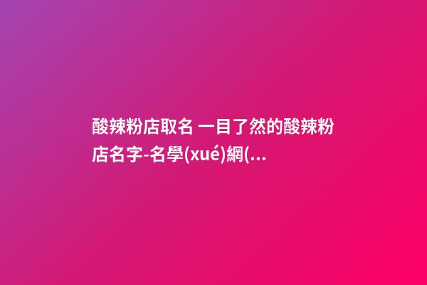 酸辣粉店取名 一目了然的酸辣粉店名字-名學(xué)網(wǎng)-第1張-店鋪起名-玄機(jī)派